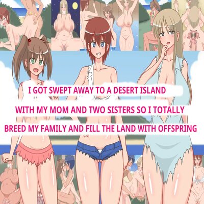 I GOT SWEPT AWAY TO A DESERTED ISLAND WITH MY MOM AND TWO SISTERS SO I TOTALLY BREED MY FAMILY AND FILL THE LAND WITH OFFSPRING