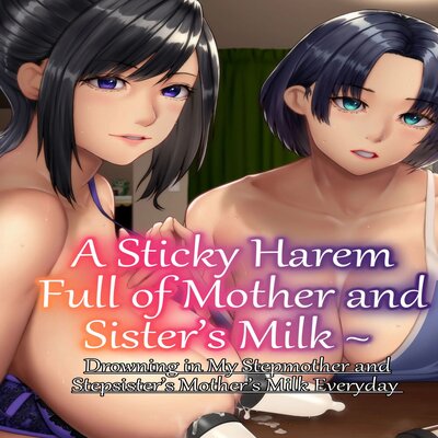 A Sticky Harem Full Of Mother And Sister's Milk ~Drowning In My Stepmother And Stepsister's Mother's Milk Everyday~